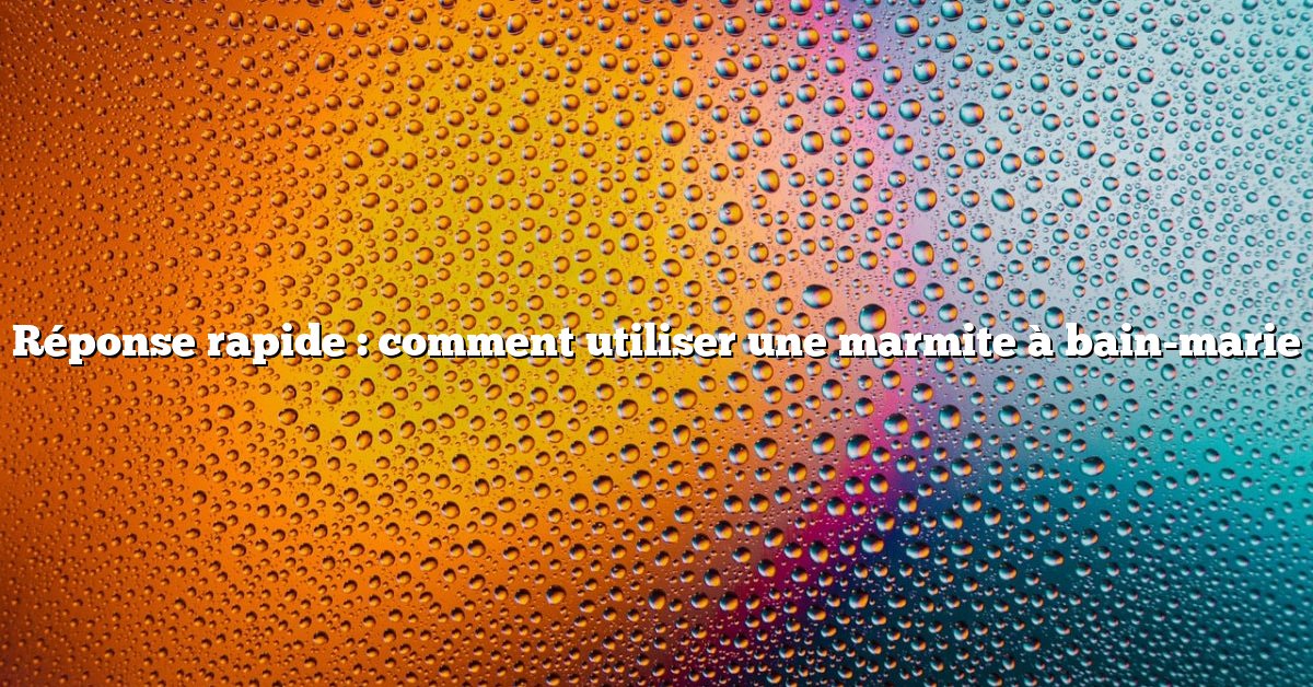Réponse rapide : comment utiliser une marmite à bain-marie